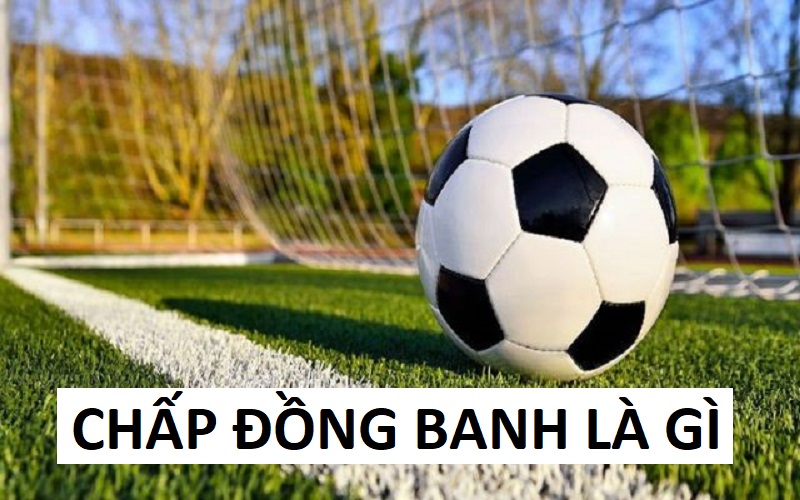 Chấp đồng banh là gì? Cách cược kèo chấp đồng banh dễ hiểu